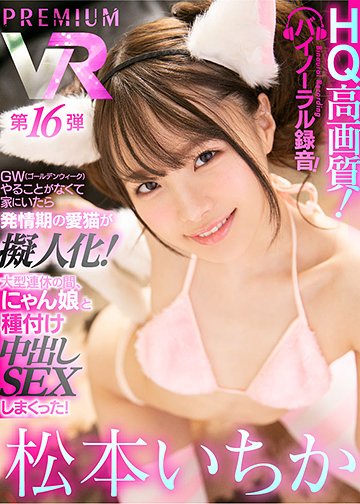松本いちかプレミアム初登場! GWやることがなくてシコシコ家に居たら発情期の愛猫が擬人化!大型連休の間、性欲旺盛にゃん娘と交配SEXしまくった! 【HQ高画質!】