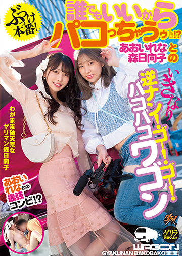 ぶっつけ本番!誰でもいいからパコっちゃうゥ!?あおいれなと森日向子のいきなり逆ナン!ゴー!ゴー!バコバコワゴン