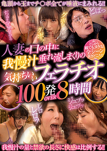 人妻の口の中に我慢汁垂れ流しまくりの気持ちいいフェラチオ100発OVER 8時間