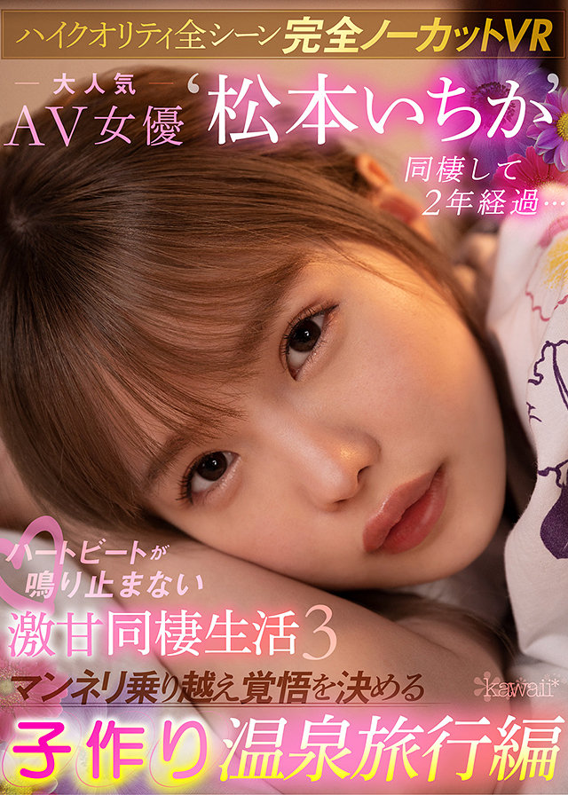 【ハイクオリティ全シーン完全ノーカットVR】 大人気AV女優“松本いちか”と同棲して2年経過…ハートビートが鳴り止まない激甘同棲生活3 マンネリ乗り越え覚悟を決める子作り温泉旅行編
