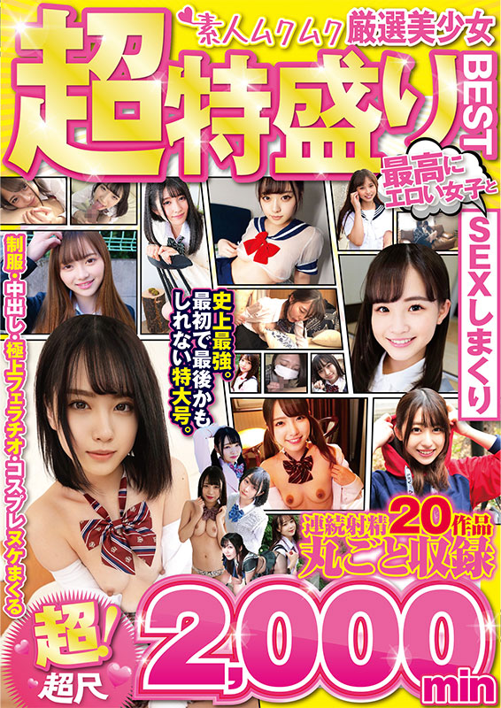 厳選美少女 素人ムクムク超特盛りBEST 超!超尺2,000min 最高にエロい女子とSEXしまくり制服・中出し・極上フェラチオ・コスプレ ヌケまくる連続射精 20作品丸ごと収録