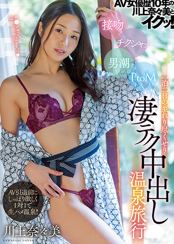 AV女優歴10年の川上奈々美とイクッ! 接吻 チクシャッ 男潮 PtoM 一泊二日の至れり尽くせり凄テク中出し温泉旅行