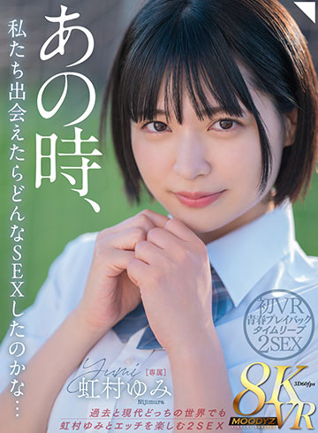 あの時、私たち出会えたらどんなSEXしてたのかな… 過去と現代どっちの世界でも虹村ゆみとエッチを楽しむ2SEX 初VR青春プレイバックタイムリープ8K