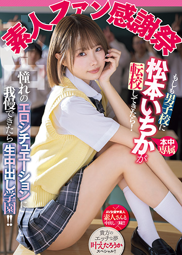 素人ファン感謝祭 もしも男子校に松本いちかが転校してきたら!憧れのエロシチュエーションに我慢できたら生中出し学園!!