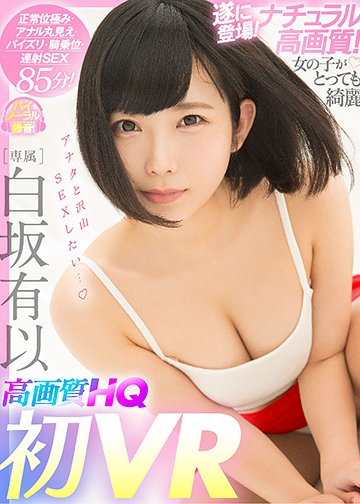 白坂有以×待望の初VR!HQ高画質で美乳もアナルもじっくり見られる! 正常位極みアングル&連続射精SEX有り!キスも全裸もタップリ堪能!専属美少女と汗だくSEXヤリまくり!