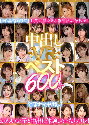 中出しVRベスト600分 全部ナマ中出し!かわいい子と中出し体験したいならコレ!