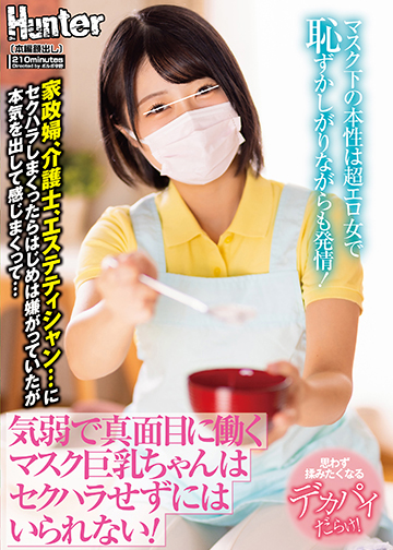 気弱で真面目に働くマスク巨乳ちゃんはセクハラせずにはいられない!マスク下の本性は超エロ女で恥ずかしがりながらも発情!家政婦、介護士、エステ