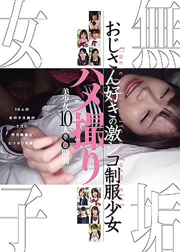 無垢女子 おじさん好きの激シコ制服少女 ハメ撮りBEST 美少女10人8時間