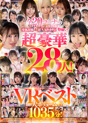 全20コーナーSEX丸ごとノーカット収録 専属女優&超人気キカタン勢揃い!超豪華28人!kawaii*VRベスト大ボリューム1035分!