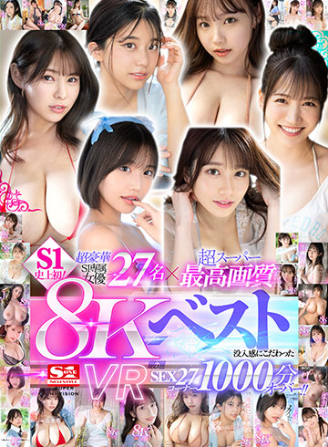 超豪華S1専属女優27名×超スーパー最高画質 S1史上初!8KVRベスト 没入感にこだわった厳選SEX27コーナー1000分オーバー