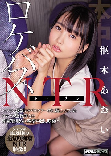 ロケバスNTR~ファン感謝ロケバスツアー中に起こっていたロケバス運転手との衝撃寝取られ純愛中出し映像~