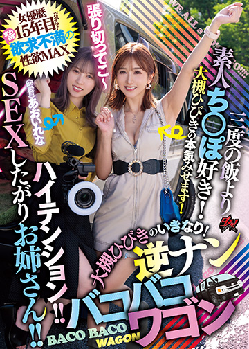 ハイテンション!!SEXしたがりお姉さん!!女優歴15年目だから!変わらず欲求不満の性欲MAX三度の飯より素人ち○ぽ好き!大槻ひびきのいきなり!逆ナンバコバコワゴン