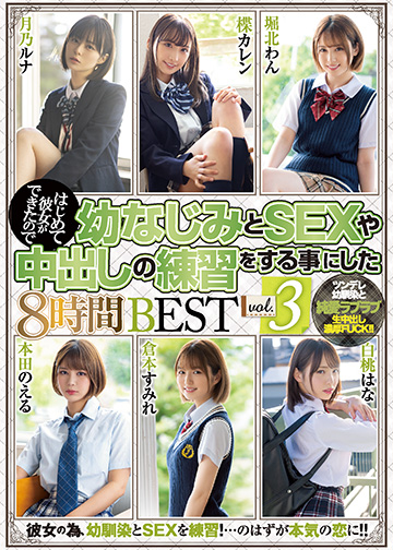 はじめて彼女ができたので幼なじみとSEXや中出しの練習をする事にした8時間BEST vol.3