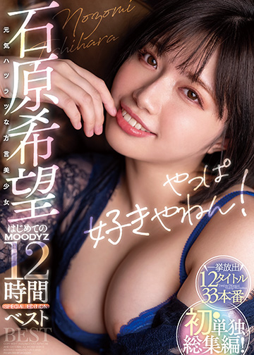 やっぱ好きやねん! 元気ハツラツな方言美少女石原希望 はじめてのMOODYZ12時間BEST