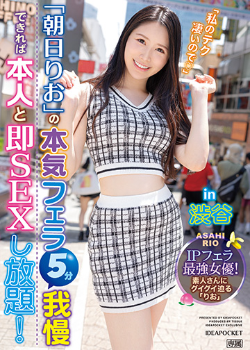 朝日りおの本気フェラ5分我慢できれば本人と即SEXし放題!in 渋谷 IPフェラ最強女優!