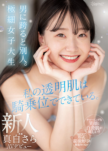 私の透明肌は騎乗位でできている。男に跨ると別人。極細女子大生 新人 真白さら AVデビュー